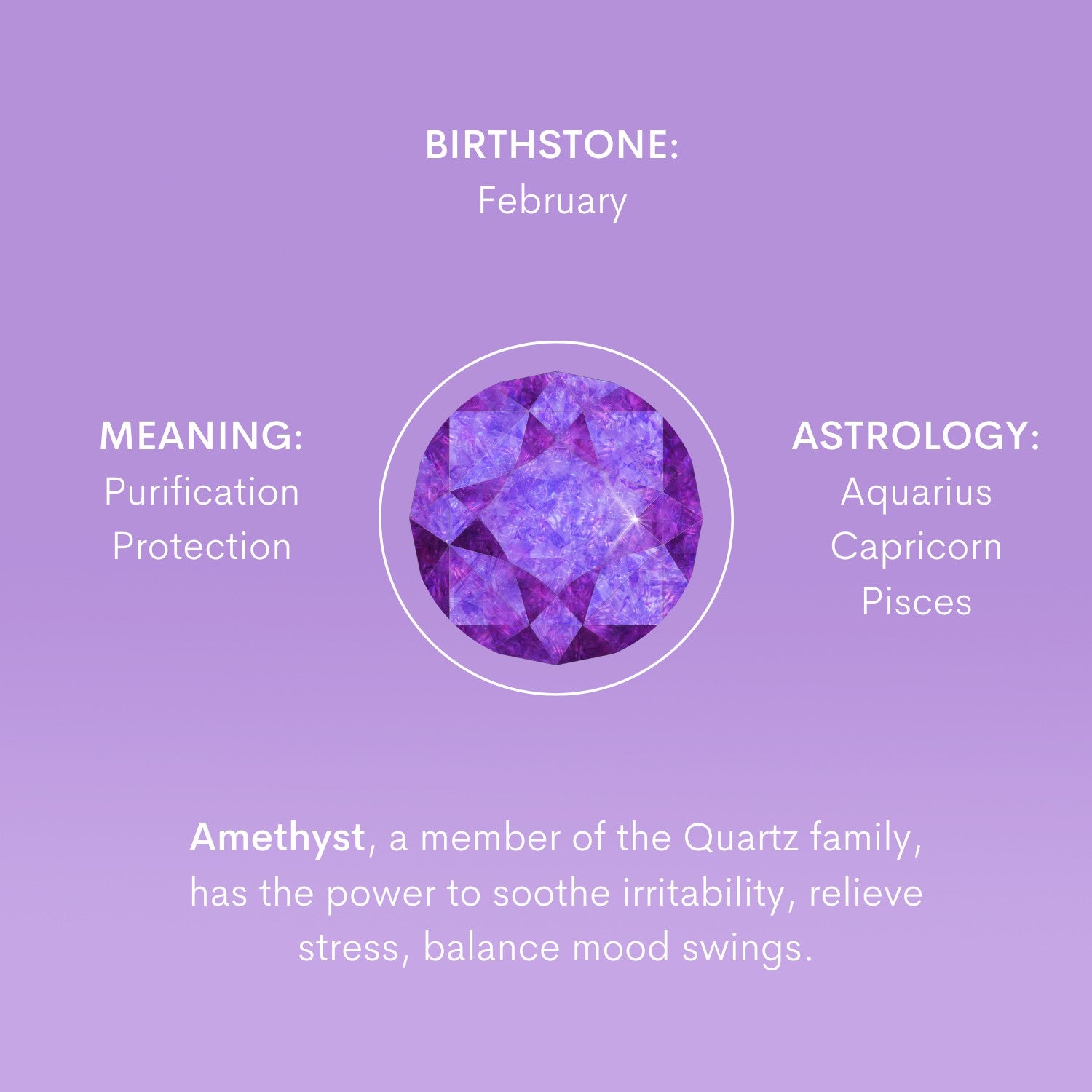 Amethyst, a member of the Quartz family, has the power to soothe irritability, relieve stress, balance mood swings.